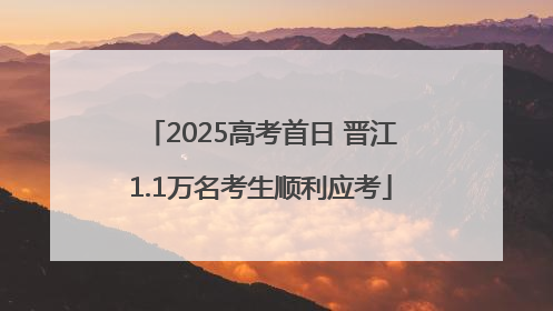 2025高考首日 晋江1.1万名考生顺利应考