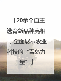 20余个自主选育新品种亮相，全面展示农业科技的“青岛力量”