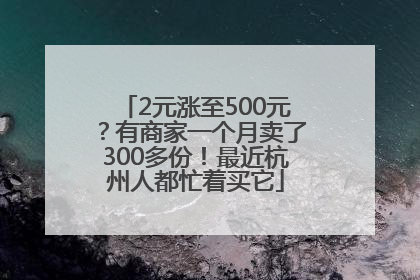 2元涨至500元？有商家一个月卖了300多份！最近杭州人都忙着买它
