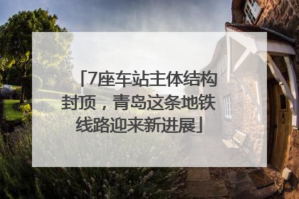 7座车站主体结构封顶，青岛这条地铁线路迎来新进展
