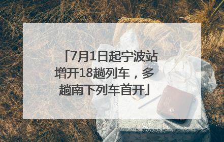 7月1日起宁波站增开18趟列车，多趟南下列车首开