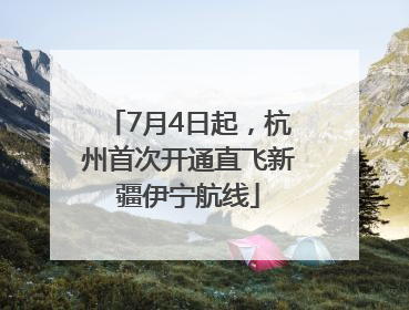 7月4日起，杭州首次开通直飞新疆伊宁航线