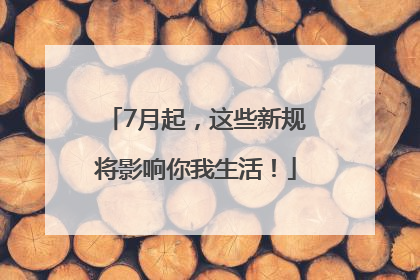 7月起，这些新规将影响你我生活！
