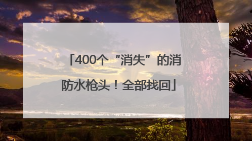 400个“消失”的消防水枪头！全部找回