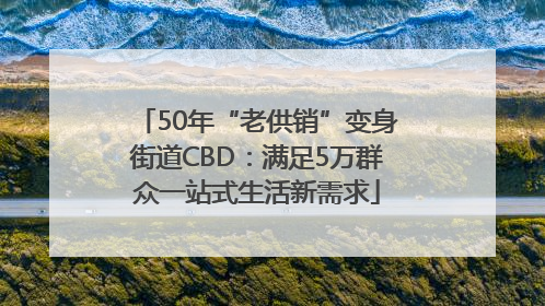 50年“老供销”变身街道CBD：满足5万群众一站式生活新需求