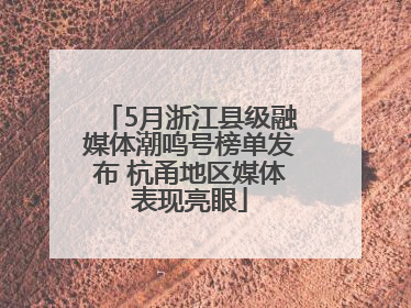 5月浙江县级融媒体潮鸣号榜单发布 杭甬地区媒体表现亮眼