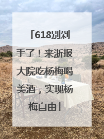 618别剁手了！来浙报大院吃杨梅喝美酒，实现杨梅自由