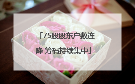 75股股东户数连降 筹码持续集中