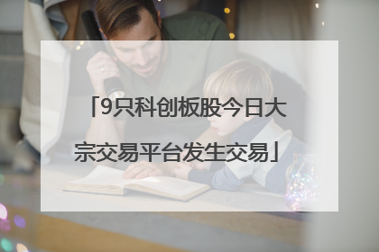9只科创板股今日大宗交易平台发生交易
