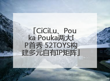 CiCiLu、Pouka Pouka两大IP首秀 52TOYS构建多元自有IP矩阵