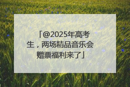 @2025年高考生，两场精品音乐会赠票福利来了