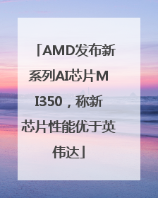 AMD发布新系列AI芯片MI350，称新芯片性能优于英伟达