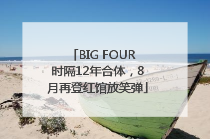 BIG FOUR时隔12年合体，8月再登红馆放笑弹