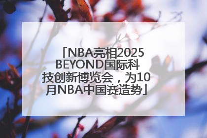 NBA亮相2025 BEYOND国际科技创新博览会，为10月NBA中国赛造势