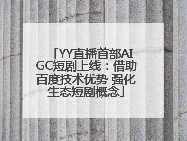 YY直播首部AIGC短剧上线：借助百度技术优势 强化生态短剧概念